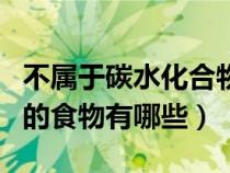 不屬于碳水化合物的食物有哪些（碳水化合物的食物有哪些）