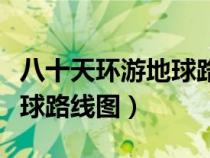 八十天環(huán)游地球路線圖英文版（八十天環(huán)游地球路線圖）