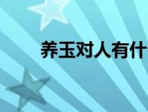 養(yǎng)玉對人有什么好處和害處（養(yǎng)玉）