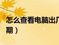怎么查看電腦出廠(chǎng)日期（如何查看電腦出廠(chǎng)日期）