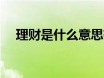 理財(cái)是什么意思有風(fēng)險(xiǎn)嗎(理財(cái)是什么) 理財(cái)是什么意思有風(fēng)險(xiǎn)嗎(理財(cái)是什么)