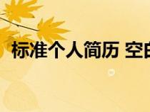 標(biāo)準(zhǔn)個人簡歷 空白(標(biāo)準(zhǔn)個人簡歷表空白) 標(biāo)準(zhǔn)個人簡歷 空白(標(biāo)準(zhǔn)個人簡歷表空白)