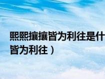 熙熙攘攘皆為利往是什么意思（天下熙熙皆為利來(lái)天下攘攘皆為利往）