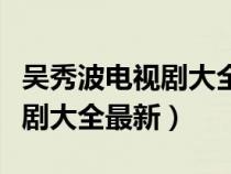 吳秀波電視劇大全最新黎明之前（吳秀波電視劇大全最新）