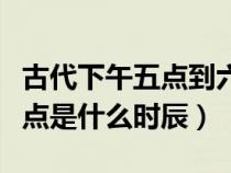 古代下午五點(diǎn)到六點(diǎn)是什么時(shí)辰(古代下午五點(diǎn)是什么時(shí)辰) 古代下午五點(diǎn)到六點(diǎn)是什么時(shí)辰(古代下午五點(diǎn)是什么時(shí)辰)