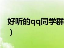 好聽(tīng)的qq同學(xué)群群名(qq群名字大全同學(xué)群) 好聽(tīng)的qq同學(xué)群群名(qq群名字大全同學(xué)群)