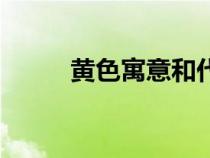 黃色寓意和代表什么(黃色寓意) 黃色寓意和代表什么(黃色寓意)