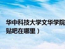 華中科技大學文華學院如何（請問華中科技大學文華學院的貼吧在哪里）
