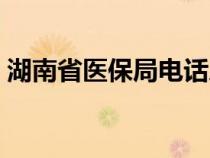 湖南省醫(yī)保局電話(huà)人工服務(wù)(湖南省醫(yī)保局) 湖南省醫(yī)保局電話(huà)人工服務(wù)(湖南省醫(yī)保局)