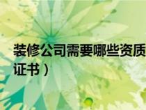 裝修公司需要哪些資質(zhì)證書和資質(zhì)（裝修公司需要哪些資質(zhì)證書）