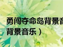 勇闖奪命島背景音樂叫什么名字（勇闖奪命島背景音樂）