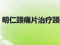 明仁頸痛片治療頸椎效果（明仁頸痛片廣告）