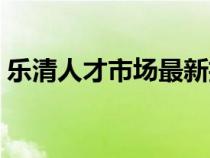 樂清人才市場最新招聘信息（樂清人才市場）