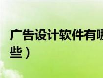 廣告設(shè)計軟件有哪些軟件（廣告設(shè)計軟件有哪些）