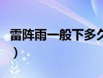 雷陣雨一般下多久下幾秒(雷陣雨一般下多久) 雷陣雨一般下多久下幾秒(雷陣雨一般下多久)