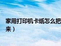 家用打印機卡紙怎么把紙拿出來（惠普打印機卡紙怎么拿出來）