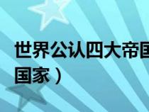 世界公認四大帝國(古羅馬帝國是現(xiàn)在的哪個國家) 世界公認四大帝國(古羅馬帝國是現(xiàn)在的哪個國家)