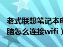 老式聯(lián)想筆記本電腦怎么連接wifi（筆記本電腦怎么連接wifi）