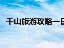 千山旅游攻略一日游門票（千山旅游攻略）