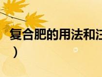 復(fù)合肥的用法和注意事項(xiàng)(復(fù)合肥的正確用法) 復(fù)合肥的用法和注意事項(xiàng)(復(fù)合肥的正確用法)
