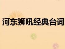 河?xùn)|獅吼經(jīng)典臺詞粵語(河?xùn)|獅吼經(jīng)典臺詞) 河?xùn)|獅吼經(jīng)典臺詞粵語(河?xùn)|獅吼經(jīng)典臺詞)