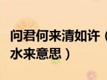 問(wèn)君何來(lái)清如許(問(wèn)君哪得清如許為有源頭活水來(lái)意思) 問(wèn)君何來(lái)清如許(問(wèn)君哪得清如許為有源頭活水來(lái)意思)