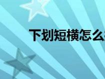 下劃短橫怎么打（下劃短線怎么打）