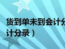 貨到單未到會計分錄怎么處理(貨到單未到會計分錄) 貨到單未到會計分錄怎么處理(貨到單未到會計分錄)