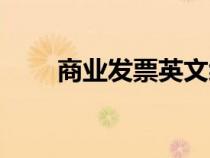 商業(yè)發(fā)票英文縮寫（商業(yè)發(fā)票英文）
