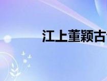 江上董穎古詩(shī)翻譯(江上董穎) 江上董穎古詩(shī)翻譯(江上董穎)