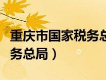 重慶市國(guó)家稅務(wù)總局官網(wǎng)首頁(yè)(重慶市國(guó)家稅務(wù)總局) 重慶市國(guó)家稅務(wù)總局官網(wǎng)首頁(yè)(重慶市國(guó)家稅務(wù)總局)