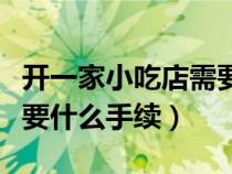 開(kāi)一家小吃店需要辦理什么手續(xù)(開(kāi)小吃店需要什么手續(xù)) 開(kāi)一家小吃店需要辦理什么手續(xù)(開(kāi)小吃店需要什么手續(xù))