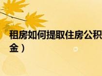 租房如何提取住房公積金案例分析（租房如何提取住房公積金）