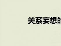 關(guān)系妄想的表現(xiàn)（關(guān)系妄想）