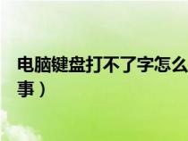 電腦鍵盤打不了字怎么回事視頻（電腦鍵盤打不了字怎么回事）
