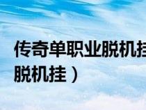 傳奇單職業(yè)脫機掛都有哪些（免費單職業(yè)傳奇脫機掛）