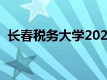 長春稅務(wù)大學(xué)2020(長春稅務(wù)學(xué)院分?jǐn)?shù)線) 長春稅務(wù)大學(xué)2020(長春稅務(wù)學(xué)院分?jǐn)?shù)線)