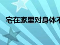 宅在家里對身體不好（宅在家有什么好處）