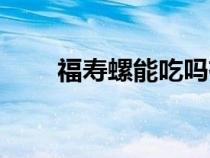 福壽螺能吃嗎有毒嗎（福壽螺能吃）