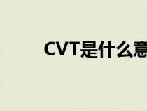 CVT是什么意思(cvt是什么意思) CVT是什么意思(cvt是什么意思)