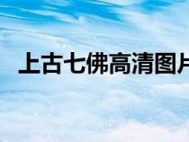 上古七佛高清圖片(上古七佛是指哪七佛) 上古七佛高清圖片(上古七佛是指哪七佛)