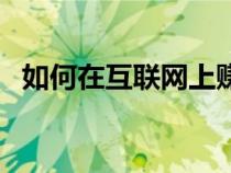 如何在互聯(lián)網(wǎng)上賺錢方法（網(wǎng)上賺錢方法）