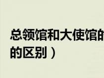 總領館和大使館的區(qū)別在哪(總領館和大使館的區(qū)別) 總領館和大使館的區(qū)別在哪(總領館和大使館的區(qū)別)