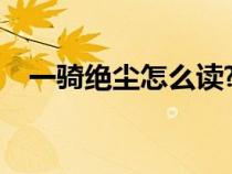 一騎絕塵怎么讀?（一騎絕塵的騎怎么讀）