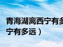 青海湖離西寧有多遠(yuǎn)大概幾小時(shí)(青海湖離西寧有多遠(yuǎn)) 青海湖離西寧有多遠(yuǎn)大概幾小時(shí)(青海湖離西寧有多遠(yuǎn))