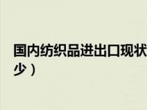 國內(nèi)紡織品進(jìn)出口現(xiàn)狀（近幾年紡織品國際市場占有率是多少）