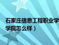 石家莊信息工程職業(yè)學(xué)院怎么樣知乎（石家莊信息工程職業(yè)學(xué)院怎么樣）