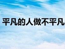 平凡的人做不平凡的事經(jīng)典句子（平凡的人）