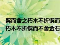 契而舍之朽木不折鍥而不舍金石可鏤的意思翻譯（契而舍之朽木不折鍥而不舍金石可鏤）