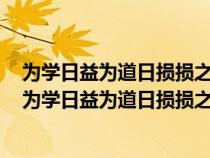 為學(xué)日益為道日損損之又損以至于無(wú)為無(wú)為而無(wú)不為翻譯(為學(xué)日益為道日損損之又損以至于無(wú)為) 為學(xué)日益為道日損損之又損以至于無(wú)為無(wú)為而無(wú)不為翻譯(為學(xué)日益為道日損損之又損以至于無(wú)為)